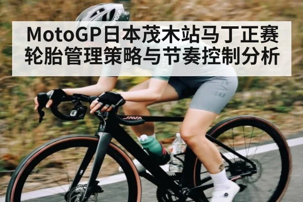 MotoGP日本茂木站马丁正赛轮胎管理策略与节奏控制分析